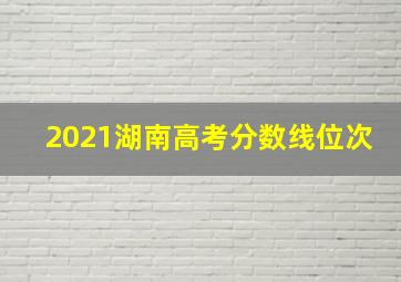 2021湖南高考分数线位次