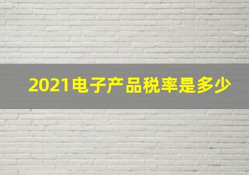 2021电子产品税率是多少