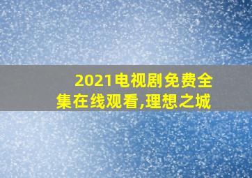 2021电视剧免费全集在线观看,理想之城