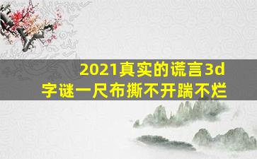 2021真实的谎言3d字谜一尺布撕不开踹不烂