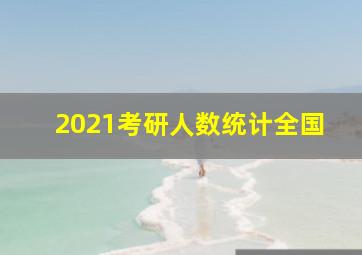 2021考研人数统计全国