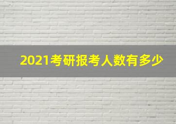 2021考研报考人数有多少