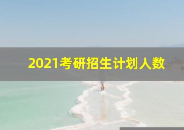 2021考研招生计划人数