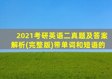 2021考研英语二真题及答案解析(完整版)带单词和短语的