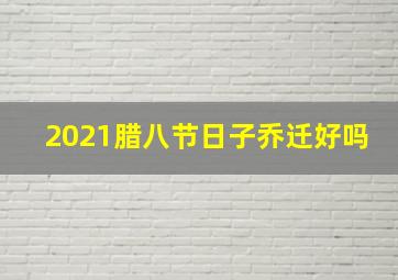 2021腊八节日子乔迁好吗