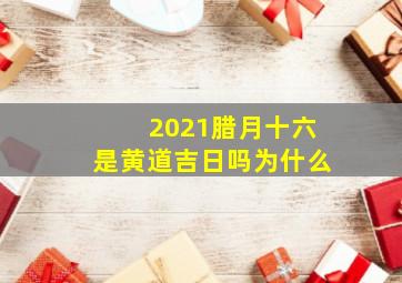 2021腊月十六是黄道吉日吗为什么