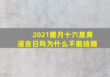 2021腊月十六是黄道吉日吗为什么不能结婚