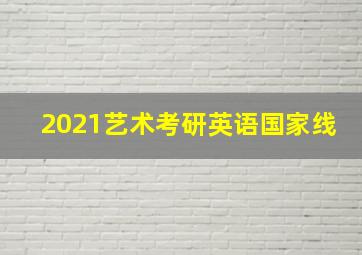 2021艺术考研英语国家线