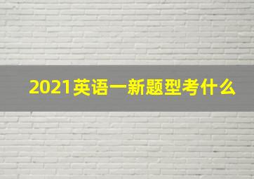 2021英语一新题型考什么