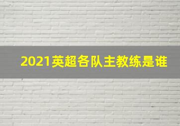 2021英超各队主教练是谁