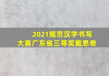 2021规范汉字书写大赛广东省三等奖戴思奇