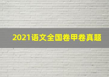 2021语文全国卷甲卷真题