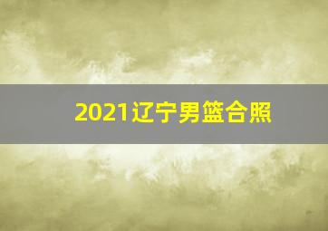 2021辽宁男篮合照