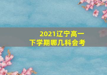 2021辽宁高一下学期哪几科会考