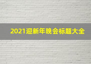 2021迎新年晚会标题大全