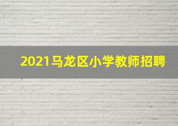 2021马龙区小学教师招聘