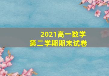 2021高一数学第二学期期末试卷