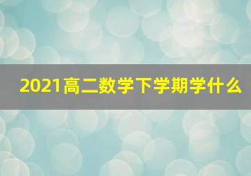 2021高二数学下学期学什么