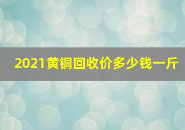 2021黄铜回收价多少钱一斤