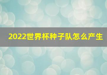 2022世界杯种子队怎么产生