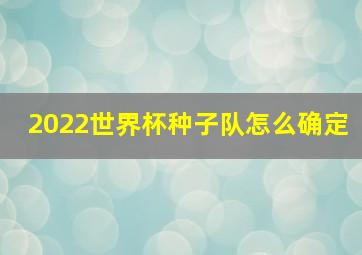 2022世界杯种子队怎么确定