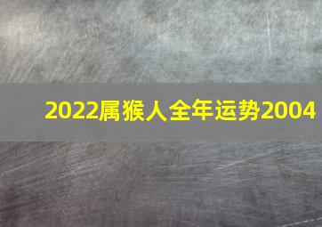 2022属猴人全年运势2004