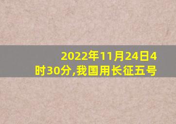 2022年11月24日4时30分,我国用长征五号