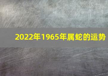 2022年1965年属蛇的运势