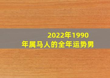 2022年1990年属马人的全年运势男