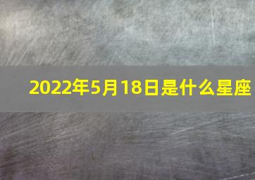 2022年5月18日是什么星座