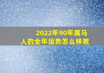 2022年90年属马人的全年运势怎么样呢