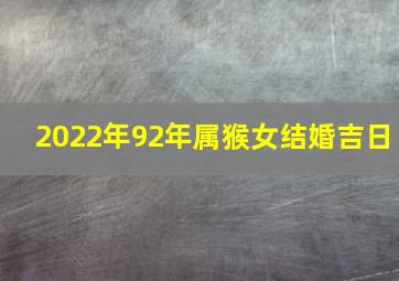 2022年92年属猴女结婚吉日