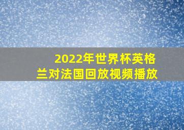 2022年世界杯英格兰对法国回放视频播放