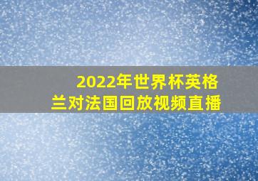 2022年世界杯英格兰对法国回放视频直播