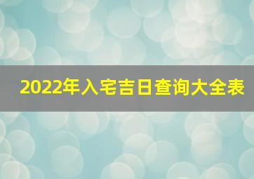 2022年入宅吉日查询大全表