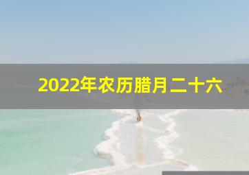 2022年农历腊月二十六