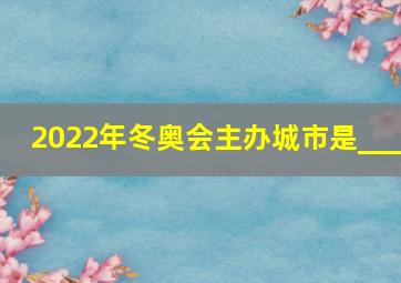 2022年冬奥会主办城市是___