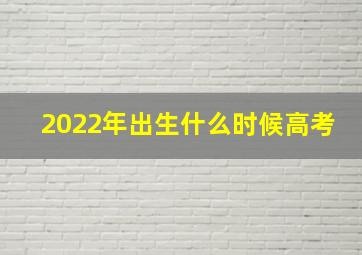 2022年出生什么时候高考