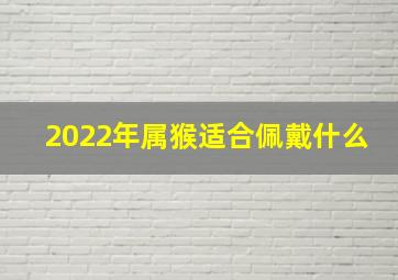 2022年属猴适合佩戴什么