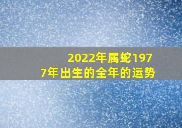 2022年属蛇1977年出生的全年的运势