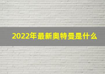 2022年最新奥特曼是什么