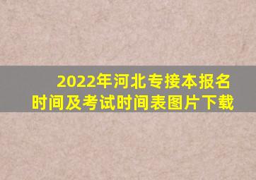 2022年河北专接本报名时间及考试时间表图片下载