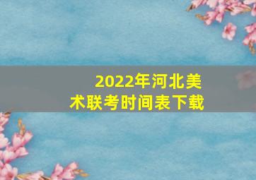 2022年河北美术联考时间表下载