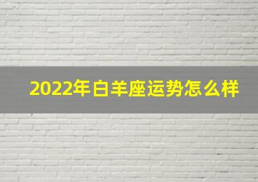 2022年白羊座运势怎么样