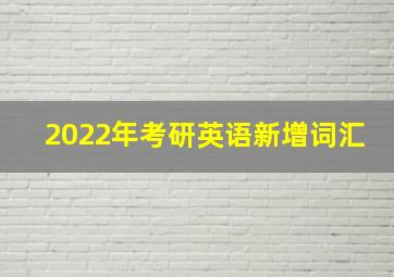 2022年考研英语新增词汇