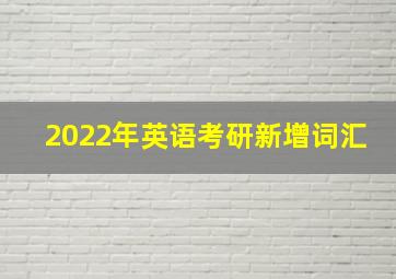 2022年英语考研新增词汇