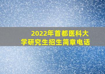 2022年首都医科大学研究生招生简章电话