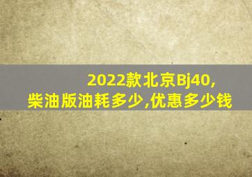 2022款北京Bj40,柴油版油耗多少,优惠多少钱