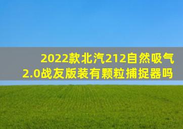 2022款北汽212自然吸气2.0战友版装有颗粒捕捉器吗