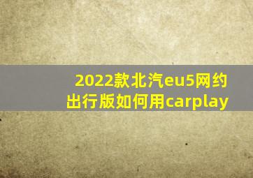 2022款北汽eu5网约出行版如何用carplay